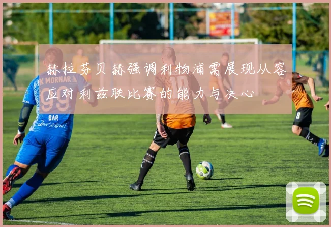 赫拉芬贝赫强调利物浦需展现从容应对利兹联比赛的能力与决心
