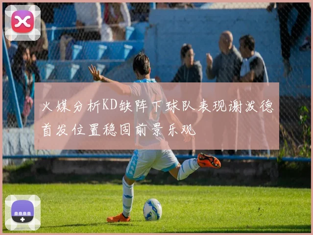 火媒分析KD缺阵下球队表现谢泼德首发位置稳固前景乐观