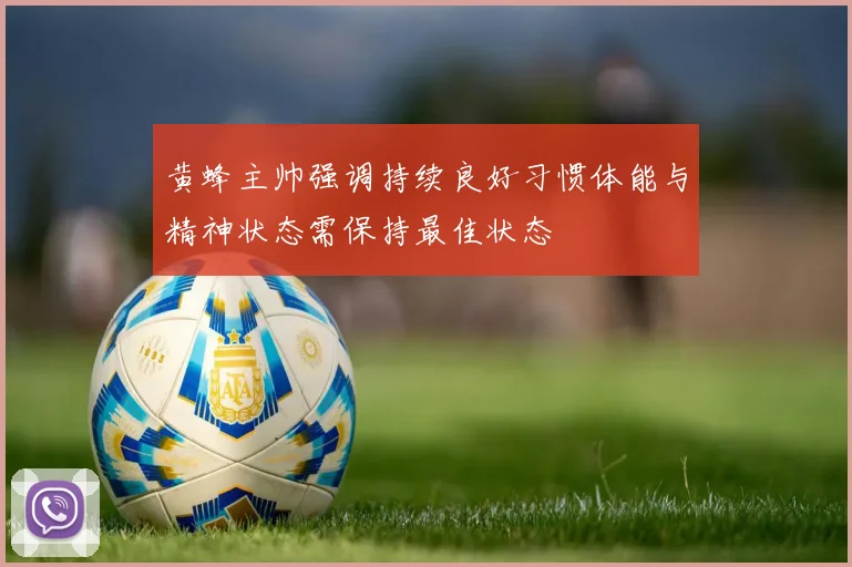 黄蜂主帅强调持续良好习惯体能与精神状态需保持最佳状态