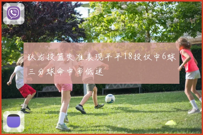 狄龙投篮失准表现平平18投仅中6球三分球命中率低迷