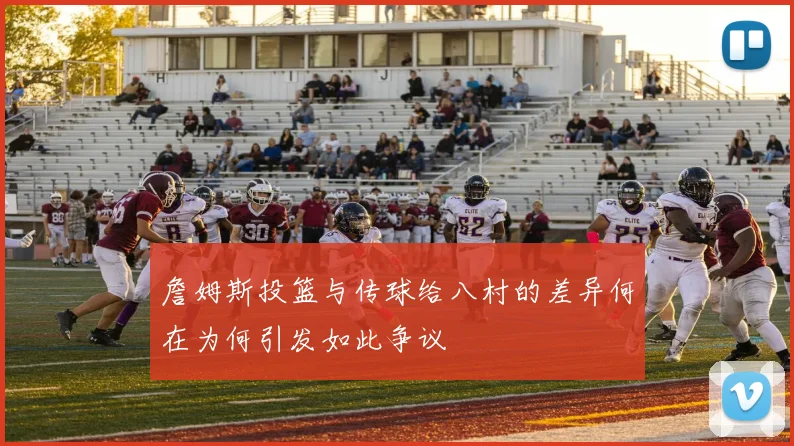 詹姆斯投篮与传球给八村的差异何在为何引发如此争议