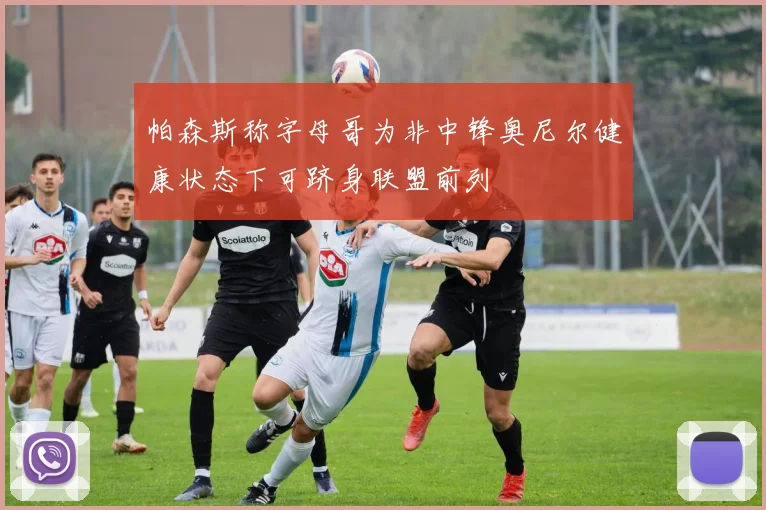 帕森斯称字母哥为非中锋奥尼尔健康状态下可跻身联盟前列