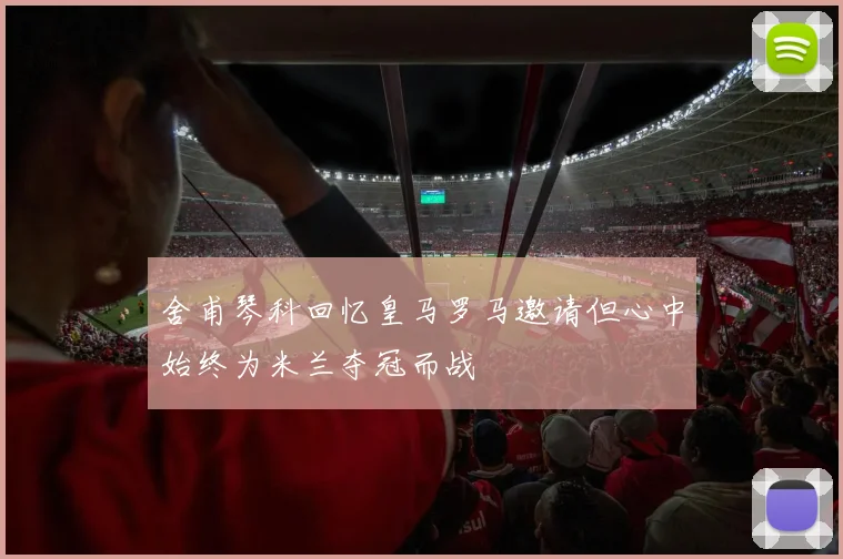 舍甫琴科回忆皇马罗马邀请但心中始终为米兰夺冠而战