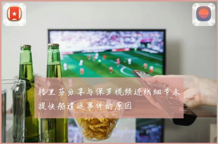 格里芬分享与保罗视频连线细节未提快船遣返事件的原因