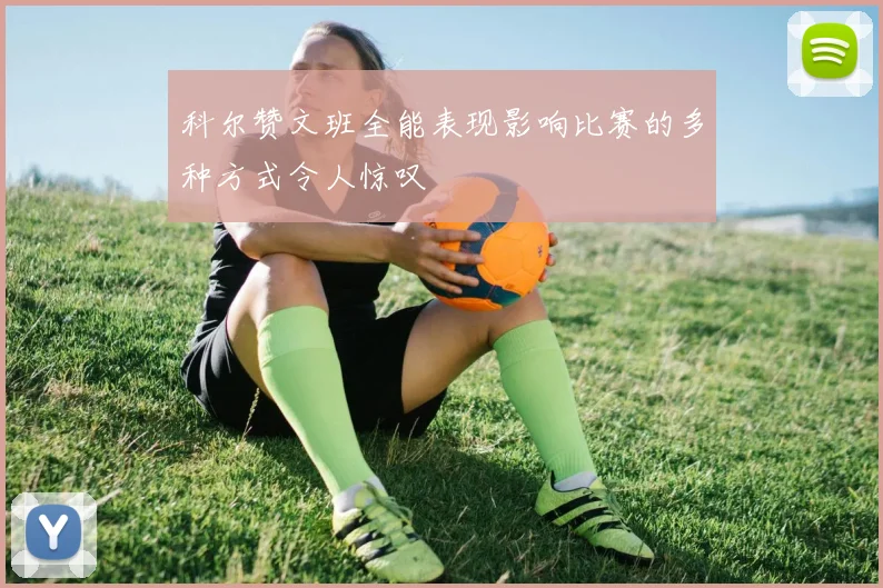 科尔赞文班全能表现影响比赛的多种方式令人惊叹