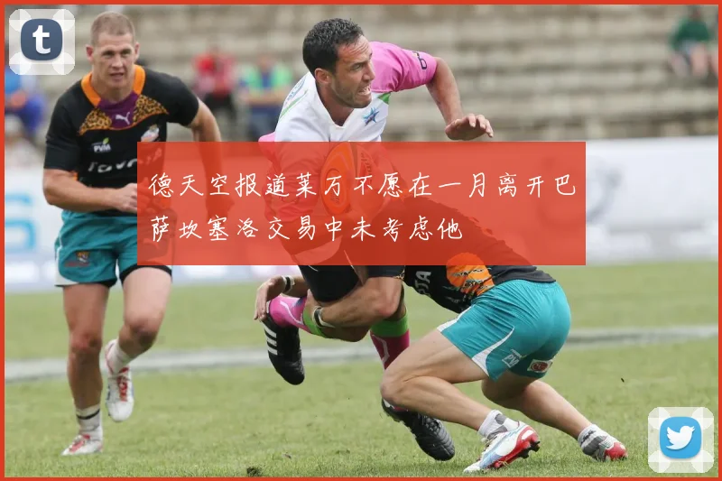 德天空报道莱万不愿在一月离开巴萨坎塞洛交易中未考虑他
