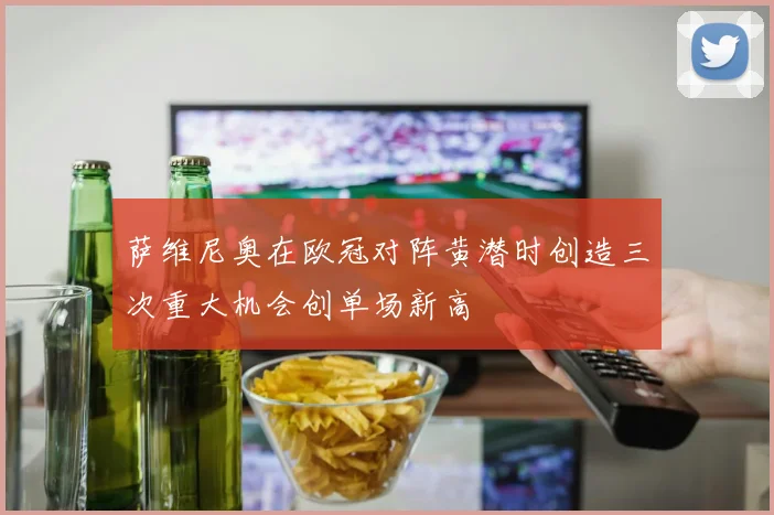 萨维尼奥在欧冠对阵黄潜时创造三次重大机会创单场新高