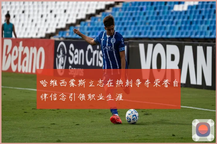 哈维西蒙斯立志在热刺争夺荣誉自律信念引领职业生涯