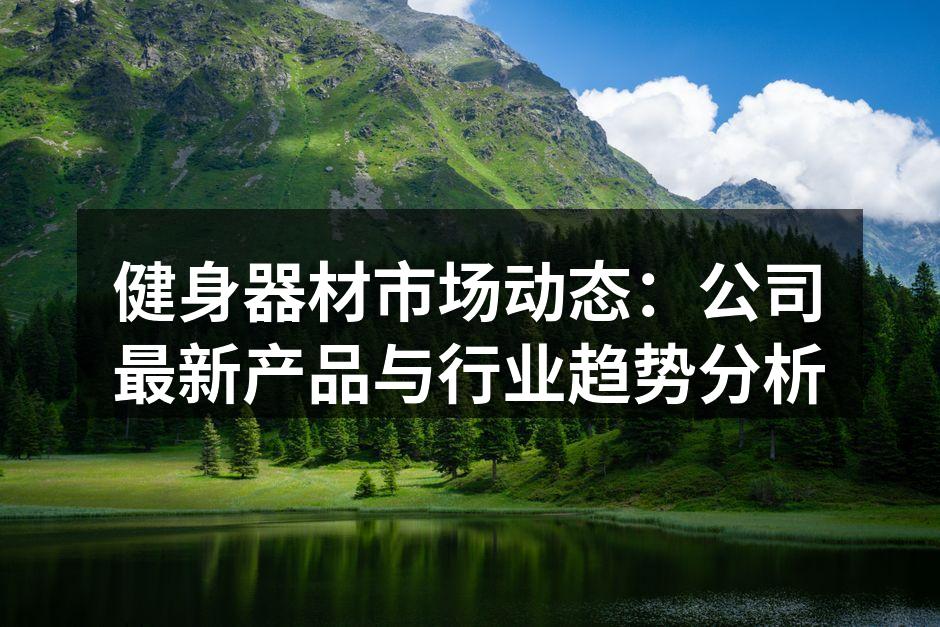 健身器材市场动态：公司最新产品与行业趋势分析
